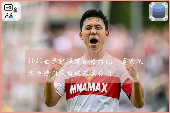2026世界杯滚球体验对比：真实玩法与热门策略的深度分析