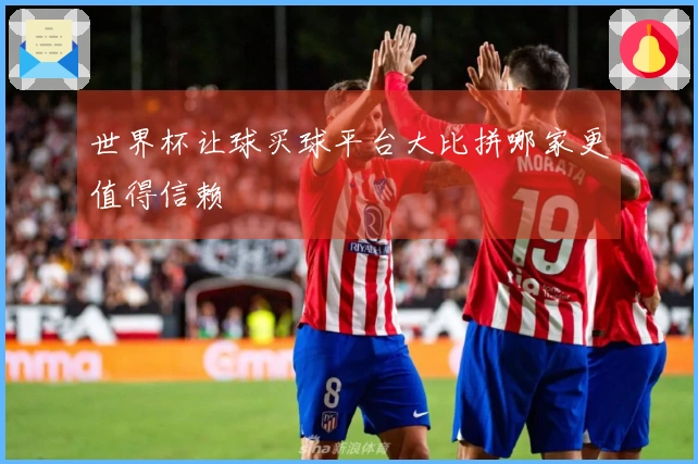 世界杯让球买球平台大比拼哪家更值得信赖
