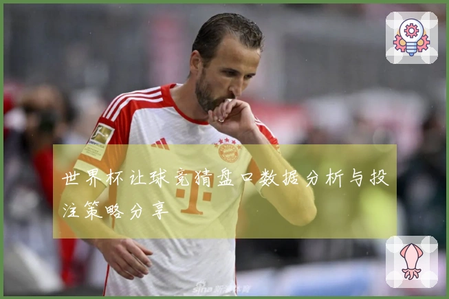 世界杯让球竞猜盘口数据分析与投注策略分享
