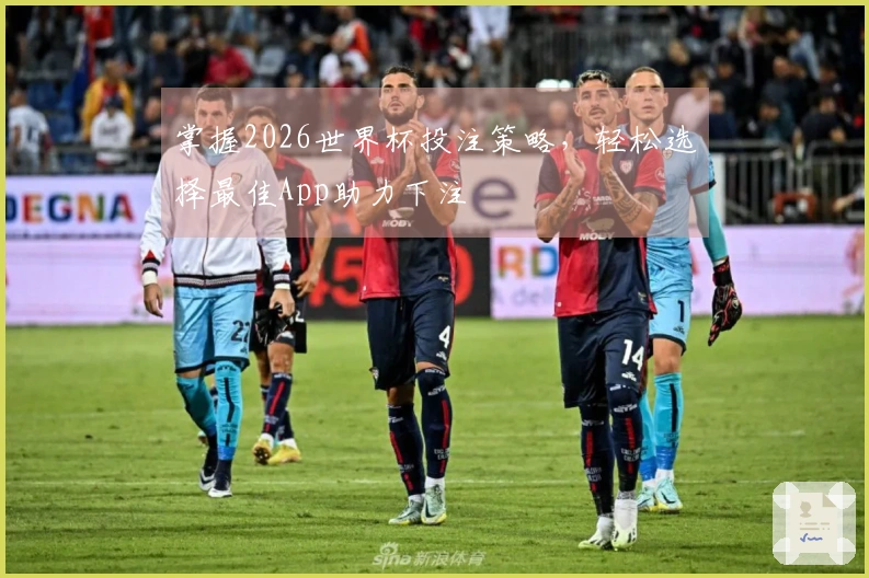 掌握2026世界杯投注策略，轻松选择最佳App助力下注