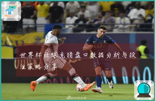 世界杯让球竞猜盘口数据分析与投注策略分享